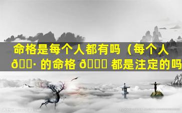 命格是每个人都有吗（每个人 🌷 的命格 🐅 都是注定的吗）
